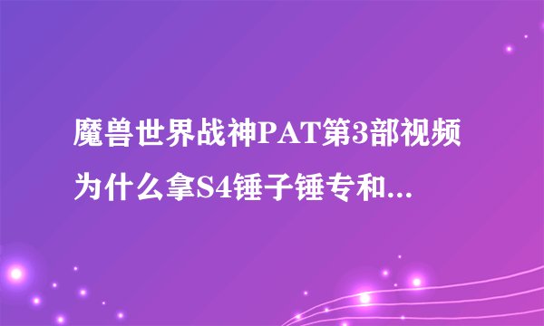 魔兽世界战神PAT第3部视频为什么拿S4锤子锤专和国服的一样把15%忽视护甲