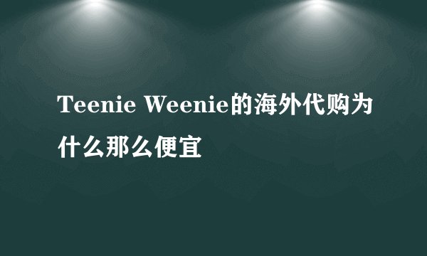 Teenie Weenie的海外代购为什么那么便宜