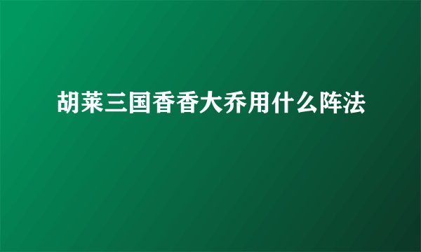 胡莱三国香香大乔用什么阵法
