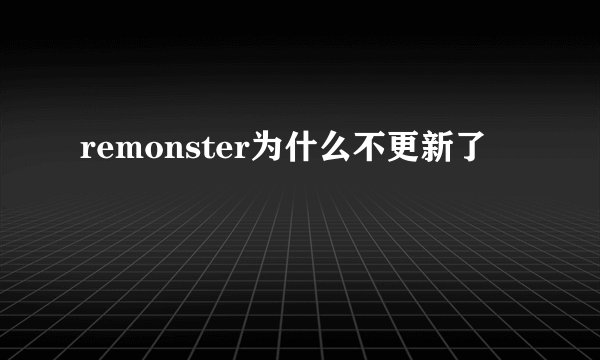 remonster为什么不更新了