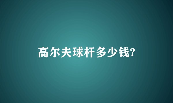 高尔夫球杆多少钱?
