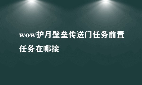 wow护月壁垒传送门任务前置任务在哪接