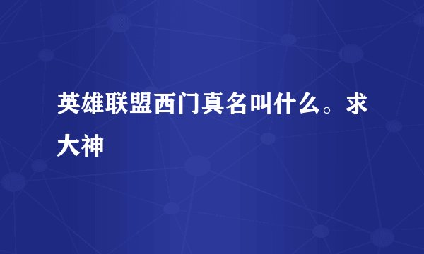 英雄联盟西门真名叫什么。求大神
