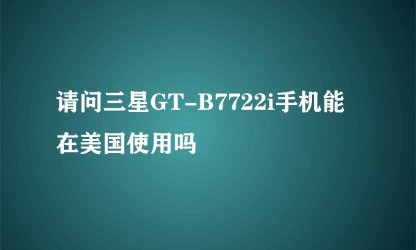 请问三星GT-B7722i手机能在美国使用吗