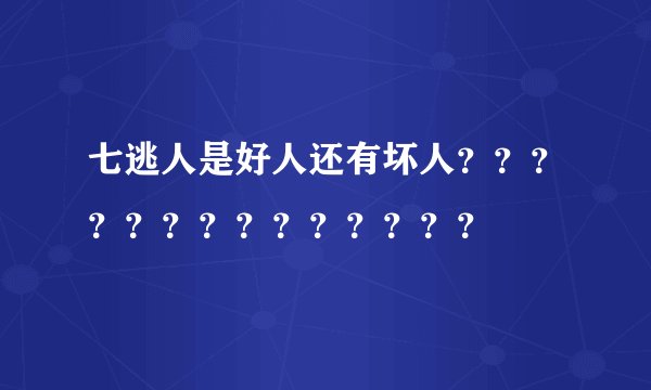 七逃人是好人还有坏人？？？？？？？？？？？？？？