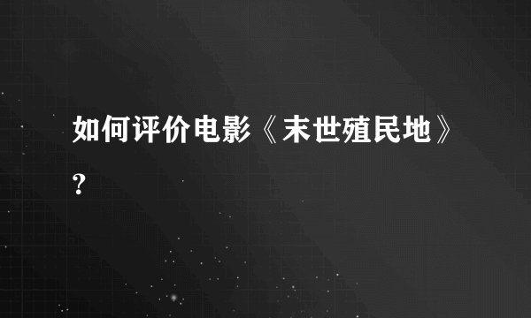 如何评价电影《末世殖民地》？