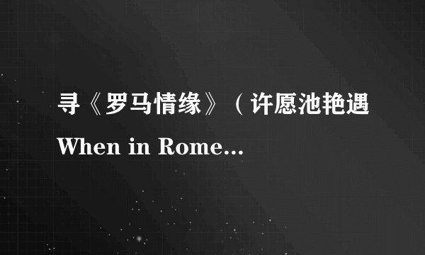 寻《罗马情缘》（许愿池艳遇When in Rome）的下载地址