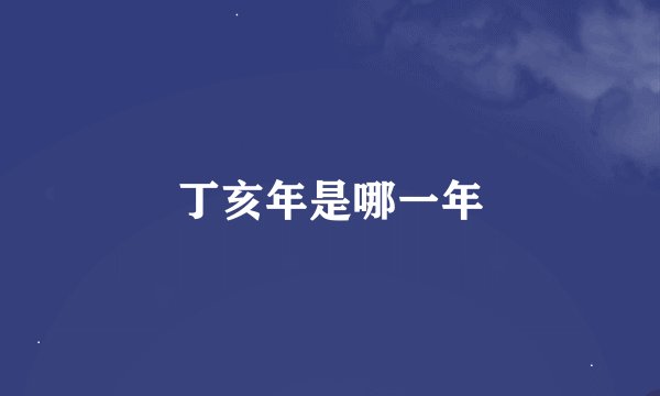 丁亥年是哪一年