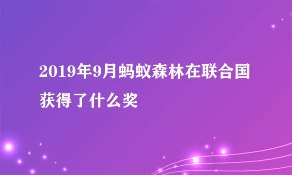 2019年9月蚂蚁森林在联合国获得了什么奖