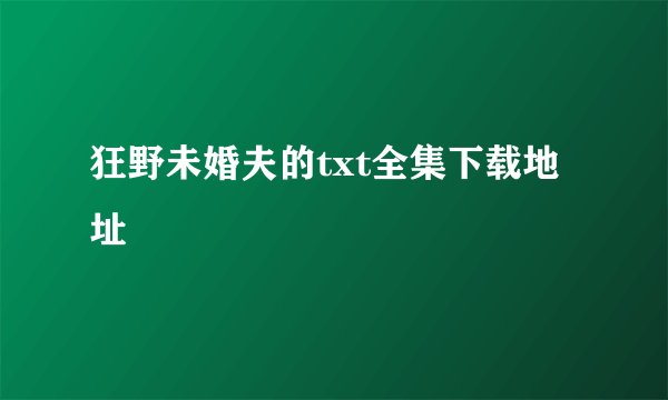狂野未婚夫的txt全集下载地址