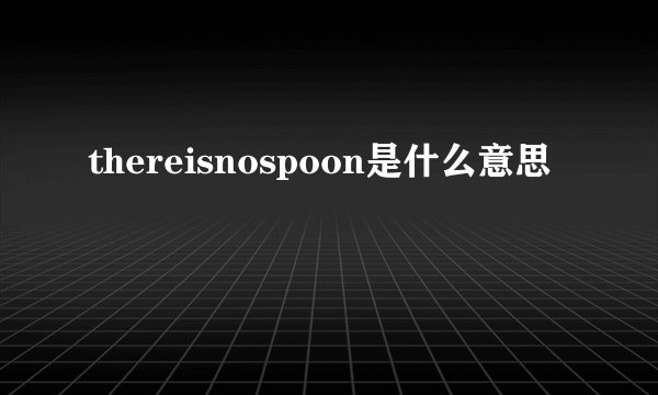 thereisnospoon是什么意思