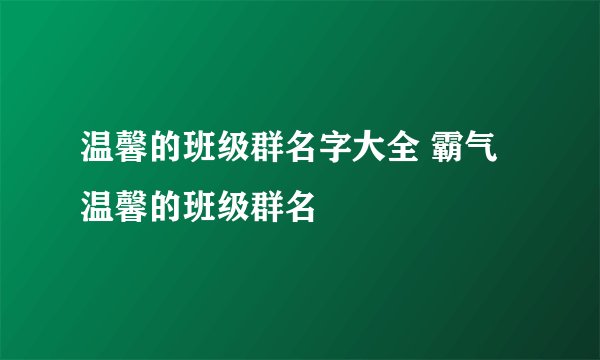 温馨的班级群名字大全 霸气温馨的班级群名