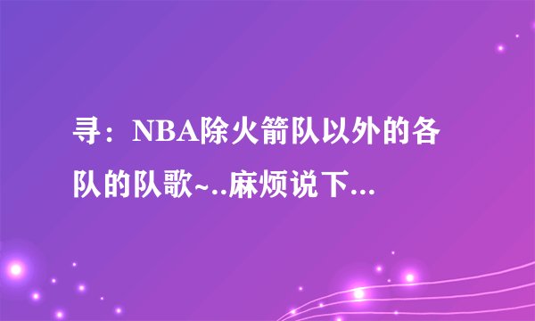 寻：NBA除火箭队以外的各队的队歌~..麻烦说下...