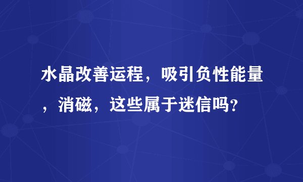 水晶改善运程，吸引负性能量，消磁，这些属于迷信吗？