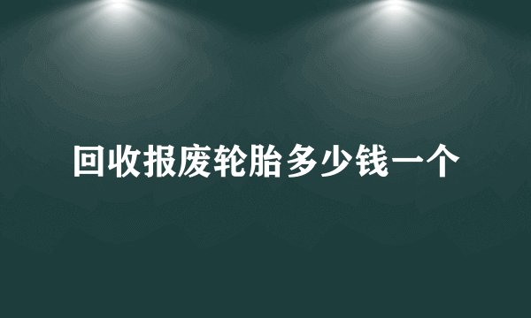 回收报废轮胎多少钱一个