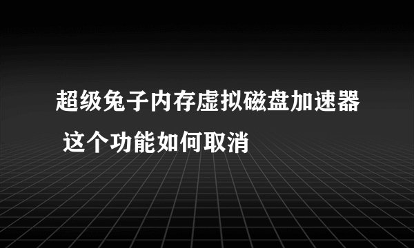 超级兔子内存虚拟磁盘加速器 这个功能如何取消