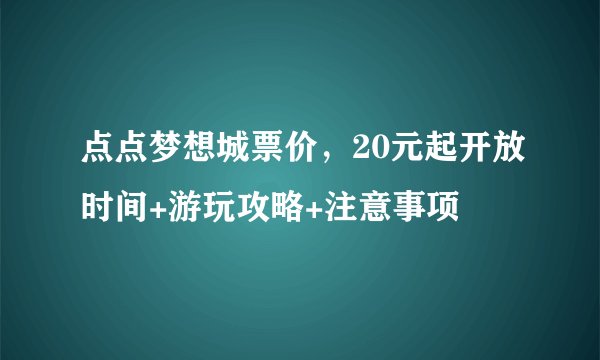 点点梦想城票价,20元起开放时间+游玩攻略+注意事项