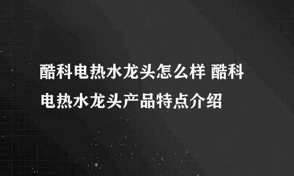 酷科电热水龙头怎么样 酷科电热水龙头产品特点介绍