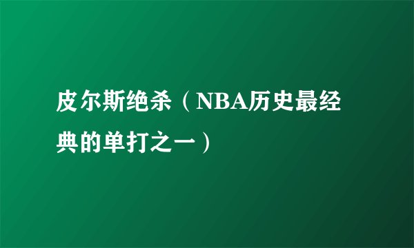 皮尔斯绝杀（NBA历史最经典的单打之一）
