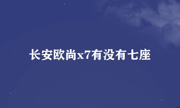 长安欧尚x7有没有七座