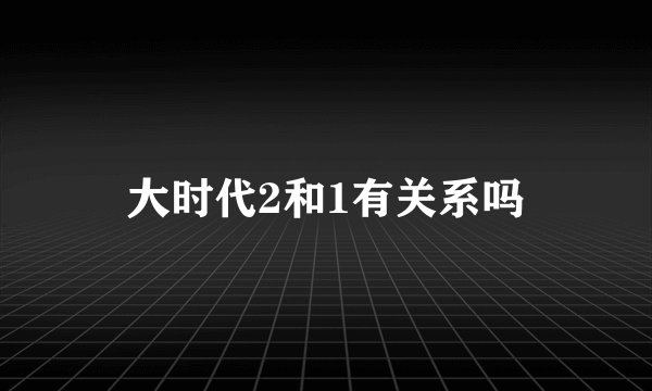 大时代2和1有关系吗