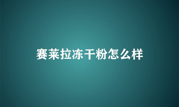 赛莱拉冻干粉怎么样