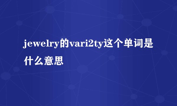jewelry的vari2ty这个单词是什么意思