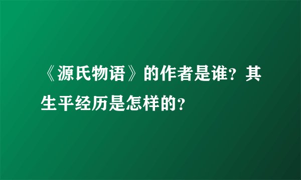 《源氏物语》的作者是谁？其生平经历是怎样的？