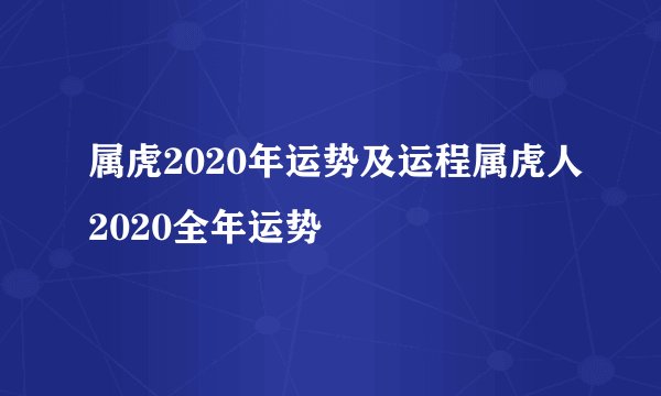 属虎2020年运势及运程属虎人2020全年运势
