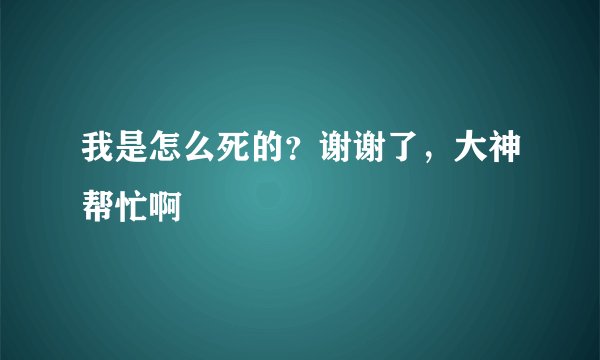 我是怎么死的？谢谢了，大神帮忙啊