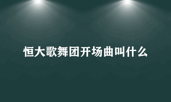 恒大歌舞团开场曲叫什么