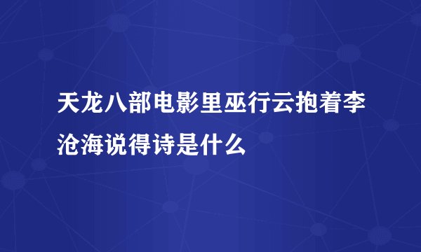 天龙八部电影里巫行云抱着李沧海说得诗是什么
