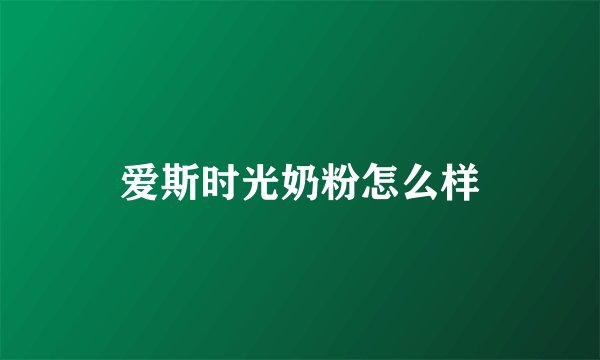 爱斯时光奶粉怎么样