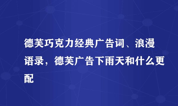 德芙巧克力经典广告词、浪漫语录，德芙广告下雨天和什么更配