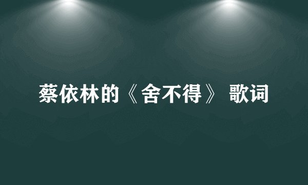 蔡依林的《舍不得》 歌词