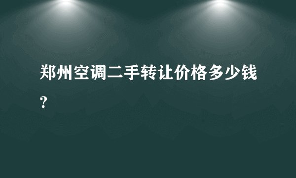 郑州空调二手转让价格多少钱?