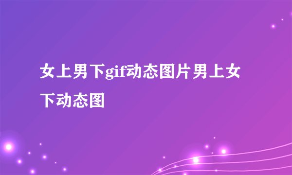 女上男下gif动态图片男上女下动态图