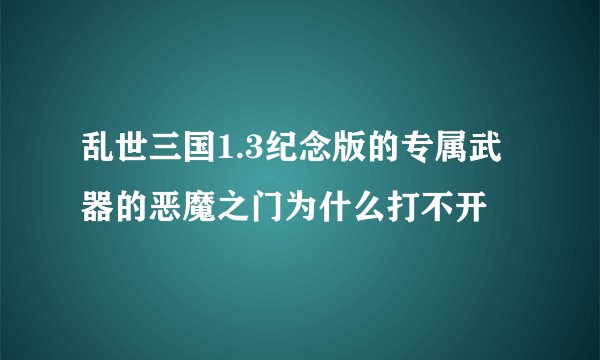 乱世三国1.3纪念版的专属武器的恶魔之门为什么打不开