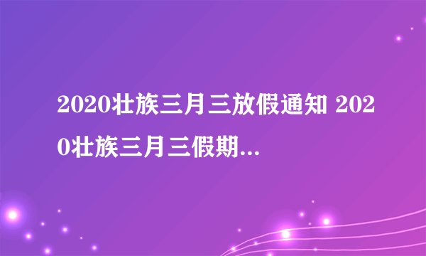 2020壮族三月三放假通知 2020壮族三月三假期调整通知