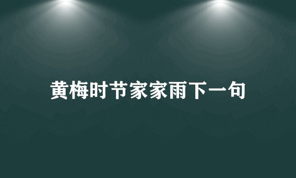 黄梅时节家家雨下一句