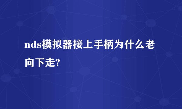 nds模拟器接上手柄为什么老向下走?