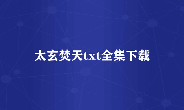 太玄焚天txt全集下载