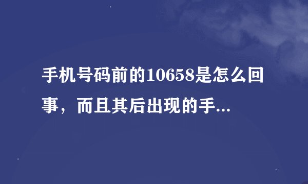手机号码前的10658是怎么回事，而且其后出现的手机号只有七位