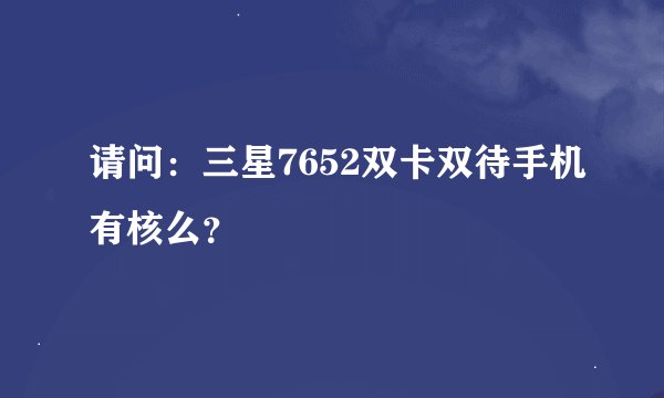 请问：三星7652双卡双待手机有核么？