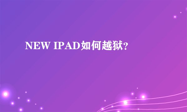 NEW IPAD如何越狱？