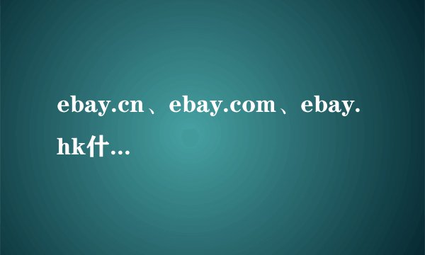ebay.cn、ebay.com、ebay.hk什么关系？