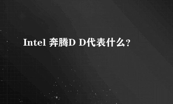 Intel 奔腾D D代表什么？