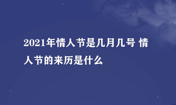 2021年情人节是几月几号 情人节的来历是什么