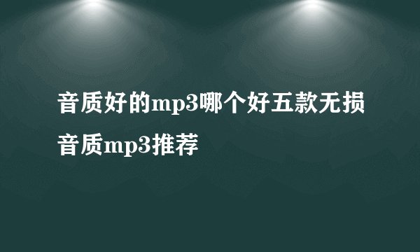 音质好的mp3哪个好五款无损音质mp3推荐