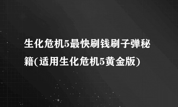 生化危机5最快刷钱刷子弹秘籍(适用生化危机5黄金版)